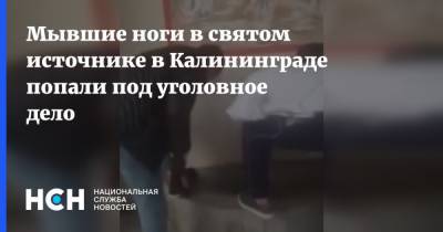Мывшие ноги в святом источнике в Калининграде попали под уголовное дело - nsn.fm - Калининград - Калининградская обл.