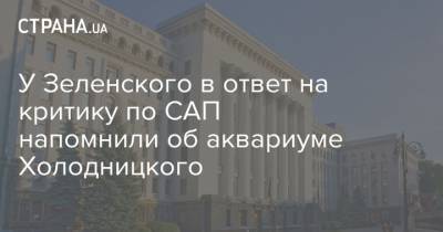 У Зеленского в ответ на критику по САП напомнили об аквариуме Холодницкого - strana.ua - Украина