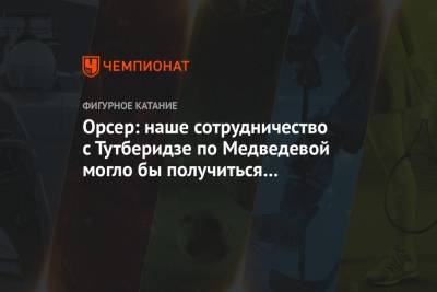 Этери Тутберидзе - Евгения Медведева - Брайан Орсер - Орсер: наше сотрудничество с Тутберидзе по Медведевой могло бы получиться захватывающим - championat.com - Пхенчхан