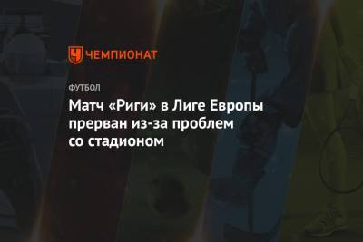 Олег Кононов - Матч «Риги» в Лиге Европы прерван из-за проблем со стадионом - championat.com - Рига