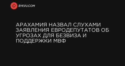 Арахамия назвал слухами заявления евродепутатов об угрозах для безвиза и поддержки МВФ - bykvu.com - Украина