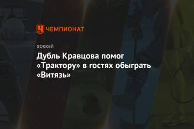 Виталий Кравцов - Анвар Гатиятулин - Дубль Кравцова помог «Трактору» в гостях обыграть «Витязь» - championat.com - Екатеринбург - Московская обл. - Челябинск - Подольск