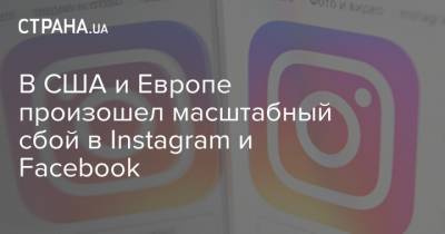 В США и Европе произошел масштабный сбой в Instagram и Facebook - strana.ua - Россия - США - Италия