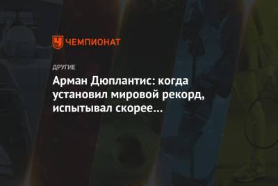Арман Дюплантис - Арман Дюплантис: когда установил мировой рекорд, испытывал скорее облегчение, чем радость - championat.com - Рим