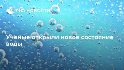 Ученые открыли новое состояние воды - ria.ru - Москва