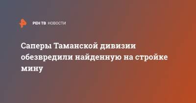 Саперы Таманской дивизии обезвредили найденную на стройке мину - ren.tv - Московская обл.