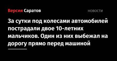 За сутки под колесами автомобилей пострадали двое 10-летних мальчиков. Один из них выбежал на дорогу прямо перед машиной - nversia.ru - Саратовская обл. - Аткарск