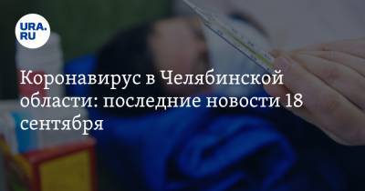 Коронавирус в Челябинской области: последние новости 18 сентября. COVID убил мэра и попал в семью соратника Текслера, новый антирекорд, продлят ли карантин - ura.news - Россия - Китай - Челябинская обл. - Ухань