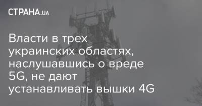 Власти в трех украинских областях, наслушавшись о вреде 5G, не дают устанавливать вышки 4G - strana.ua - Украина - Киев - Англия - Власти