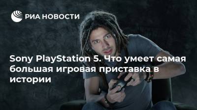 Джеймс Райан - Sony PlayStation 5. Что умеет самая большая игровая приставка в истории - smartmoney.one