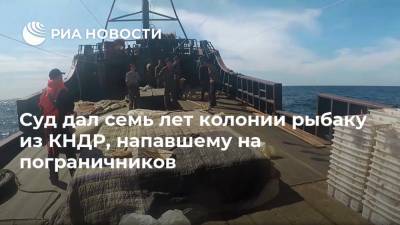 Суд дал семь лет колонии рыбаку из КНДР, напавшему на пограничников - ria.ru - Россия - КНДР - Владивосток - Находка