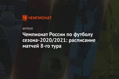 Чемпионат России по футболу сезона-2020/2021: расписание матчей 8-го тура - championat.com - Москва - Россия - Санкт-Петербург - Сочи - Краснодар - Екатеринбург - Тула - Уфа - Казань - Тамбов