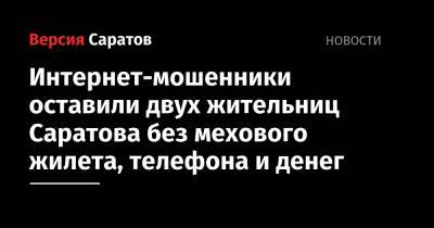 Интернет-мошенники оставили двух жительниц Саратова без мехового жилета, телефона и денег - nversia.ru - Саратов - р-н Кировский - район Волжский