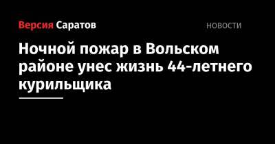 Ночной пожар в Вольском районе унес жизнь 44-летнего курильщика - nversia.ru - Саратовская обл. - Вольск - район Вольский