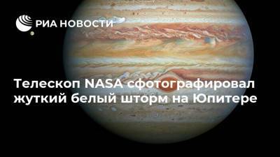 Телескоп NASA сфотографировал жуткий белый шторм на Юпитере - ria.ru - Москва