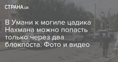 В Умани к могиле цадика Нахмана можно попасть только через два блокпоста. Фото и видео - strana.ua - Украина