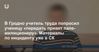 В Гродно учитель труда попросил ученицу «передать привет папе-милиционеру». Материалы по инциденту уже в СК - news.tut.by