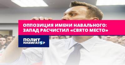 Оппозиция имени Навального: Запад расчистил «свято место» - politnavigator.net - Россия