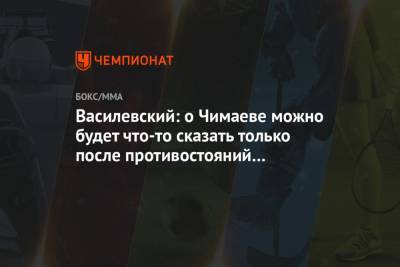 Вячеслав Василевский - Павел Левкович - Хамзат Чимаев - Василевский: о Чимаеве можно будет что-то сказать только после противостояний с топами - championat.com - Россия - Швеция