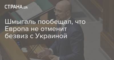 Артем Сытник - Денис Шмыгаль - Шмыгаль пообещал, что Европа не отменит безвиз с Украиной - strana.ua - Украина