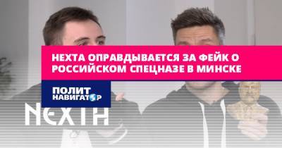 Степан Путило - Нехта оправдывается за фейк о российском спецназе в Минске - politnavigator.net - Россия - Белоруссия - Минск