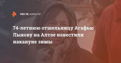 Агафья Лыкова - 74-летнюю отшельницу Агафью Лыкову на Алтае навестили накануне зимы - ren.tv - респ. Алтай