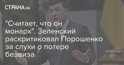 Владимир Зеленский - Петр Порошенко - "Считает, что он монарх". Зеленский раскритиковал Порошенко за слухи о потере безвиза - strana.ua - США - Украина