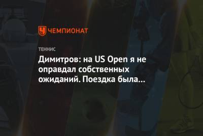 Григор Димитров - Димитров: на US Open я не оправдал собственных ожиданий. Поездка была очень тяжёлой - championat.com - США - Нью-Йорк