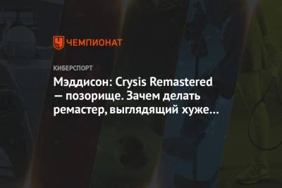 Илья Мэддисон - Мэддисон: Crysis Remastered — позорище. Зачем делать ремастер, выглядящий хуже оригинала? - championat.com