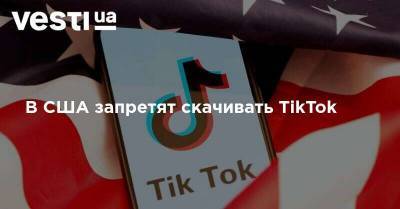 В США запретят скачивать TikTok - vesti.ua - Китай - США