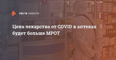 Андрей Младенцев - Цена лекарства от COVID в аптеках будет больше МРОТ - ren.tv