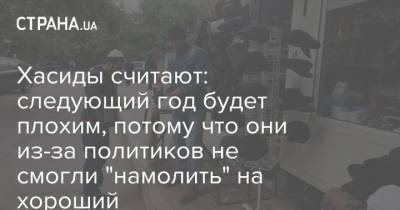 Хасиды считают: следующий год будет плохим, потому что они из-за политиков не смогли "намолить" на хороший - strana.ua - Украина