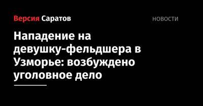 Нападение на девушку-фельдшера в Узморье: возбуждено уголовное дело - nversia.ru - Россия - район Энгельсский