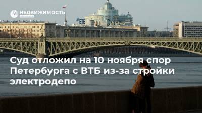 Суд отложил на 10 ноября спор Петербурга с ВТБ из-за стройки электродепо - realty.ria.ru - Ленинградская обл. - Санкт-Петербург