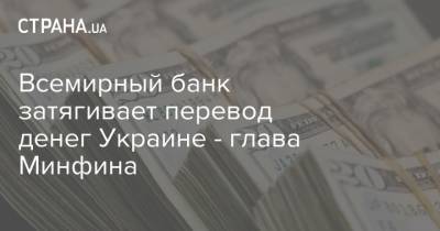 Сергей Марченко - Всемирный банк затягивает перевод денег Украине - глава Минфина - strana.ua - Украина