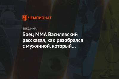 Вячеслав Василевский - Боец ММА Василевский рассказал, как разобрался с мужчиной, который нахамил его жене - championat.com