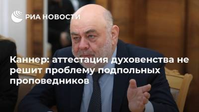 Александр Бородай - Каннер: аттестация духовенства не решит проблему подпольных проповедников - ria.ru - Москва - Россия