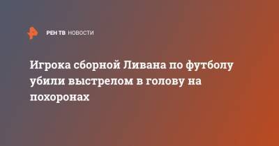 Игрока сборной Ливана по футболу убили выстрелом в голову на похоронах - ren.tv - Ливан - Бейрут - Бахрейн