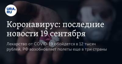 Коронавирус: последние новости 19 сентября. Лекарство от COVID-19 обойдется в 12 тысяч рублей, РФ возобновляет полеты еще в три страны - ura.news - Россия - Китай - США - Бразилия - Индия - Ухань