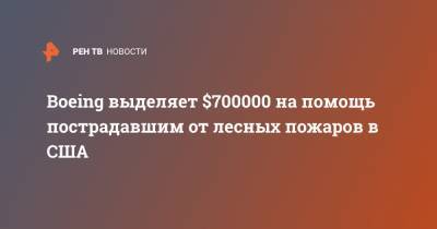 Boeing выделяет $700000 на помощь пострадавшим от лесных пожаров в США - ren.tv - США - Вашингтон - шт. Калифорния - штат Вашингтон - штат Орегон - штат Айдахо