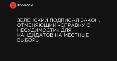 Дмитрий Разумков - Зеленский подписал закон, отменяющий «справку о несудимости» для кандидатов на местные выборы - bykvu.com - Украина