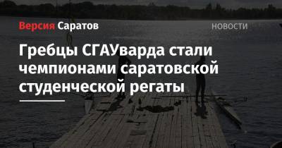 Гребцы СГАУварда стали чемпионами саратовской студенческой регаты - nversia.ru - Саратов