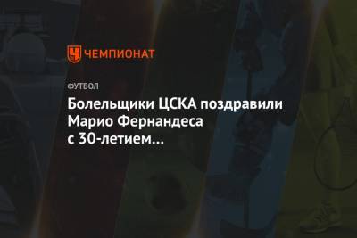 Марио Фернандес - Болельщики ЦСКА поздравили Марио Фернандеса с 30-летием на португальском языке - championat.com