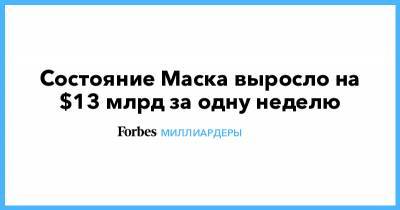 Илон Маск - Илон Маск - Состояние Маска выросло на $13 млрд за одну неделю - forbes.ru