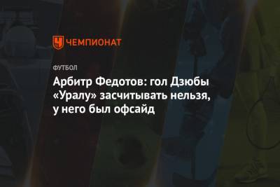 Артем Дзюбы - Игорь Федотов - Арбитр Федотов: гол Дзюбы «Уралу» засчитывать нельзя, у него был офсайд - championat.com