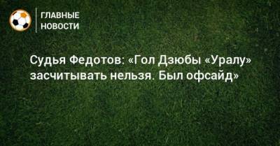 Артем Дзюба - Игорь Федотов - Судья Федотов: «Гол Дзюбы «Уралу» засчитывать нельзя. Был офсайд» - bombardir.ru