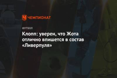 Юрген Клопп - Клопп: уверен, что Жота отлично впишется в состав «Ливерпуля» - championat.com - Португалия