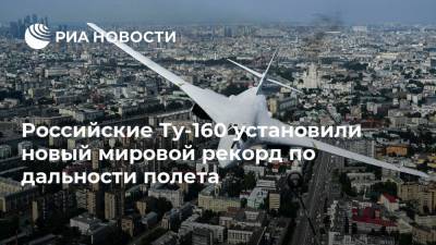 Сергей Кобылаш - Российские Ту-160 установили новый мировой рекорд по дальности полета - ria.ru - Москва - Россия