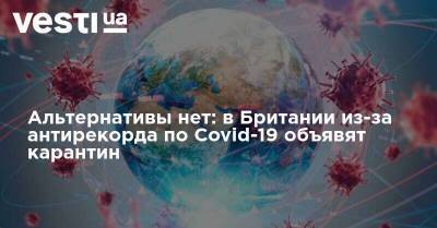 Борис Джонсон - Альтернативы нет: в Британии из-за антирекорда по Covid-19 объявят карантин - vesti.ua - Англия - Ирландия