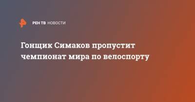 Павел Сиваков - Ильнур Закарин - Гонщик Симаков пропустит чемпионат мира по велоспорту - ren.tv - Россия